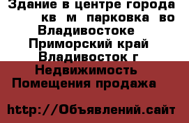 Здание в центре города - 6988 кв. м (парковка) во Владивостоке - Приморский край, Владивосток г. Недвижимость » Помещения продажа   